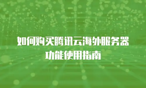 如何购买腾讯云海外服务器功能使用指南