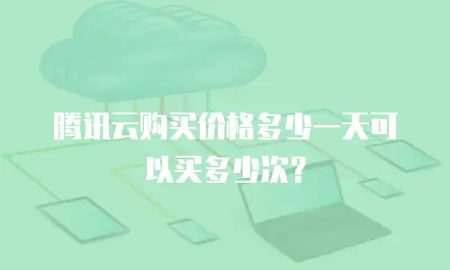 腾讯云购买价格多少一天可以买多少次？