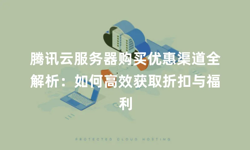 腾讯云服务器购买优惠渠道全解析：如何高效获取折扣与福利
