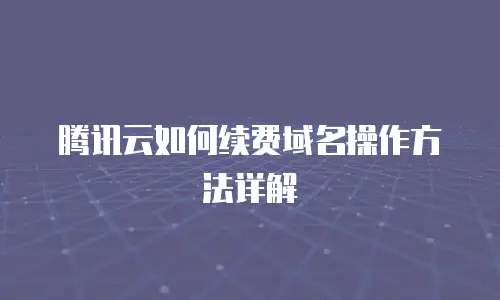 腾讯云如何续费域名操作方法详解