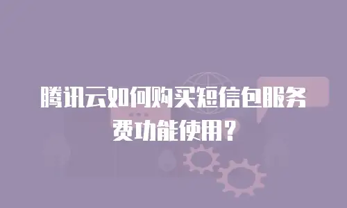 腾讯云如何购买短信包服务费功能使用？