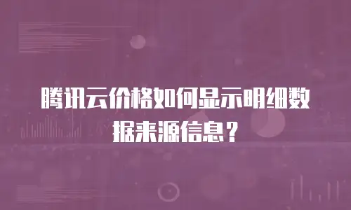 腾讯云价格如何显示明细数据来源信息？