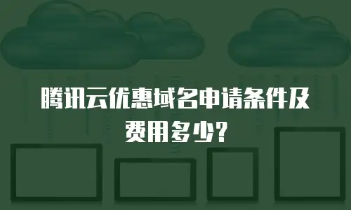 腾讯云优惠域名申请条件及费用多少？