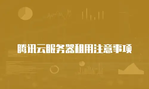 腾讯云服务器租用注意事项