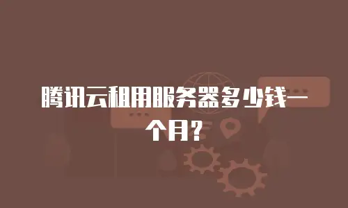 腾讯云租用服务器多少钱一个月？