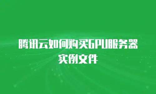 腾讯云如何购买GPU服务器实例文件
