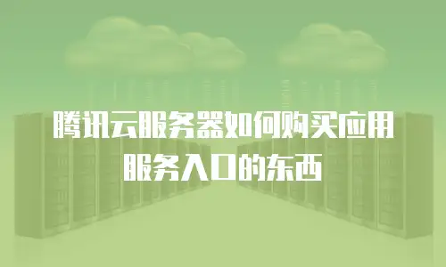 腾讯云服务器如何购买应用服务入口的东西
