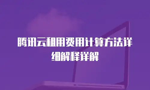 腾讯云租用费用计算方法详细解释详解