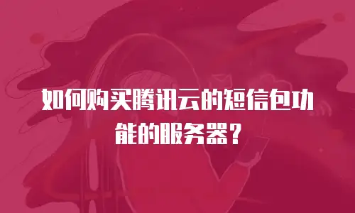 如何购买腾讯云的短信包功能的服务器？