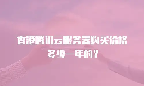 香港腾讯云服务器购买价格多少一年的？