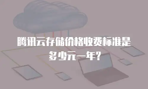 腾讯云存储价格收费标准是多少元一年？