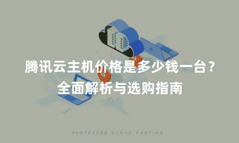 腾讯云主机价格是多少钱一台？全面解析与选购指南