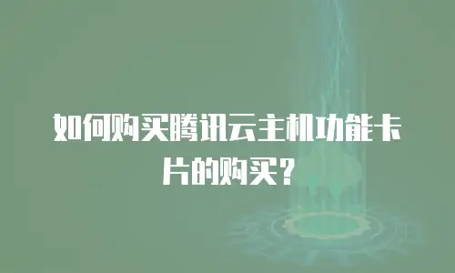 如何购买腾讯云主机功能卡片的购买？