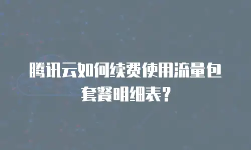 腾讯云如何续费使用流量包套餐明细表？