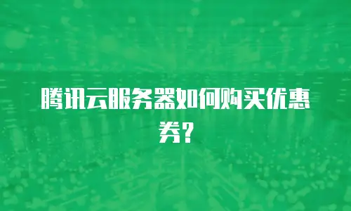 腾讯云服务器如何购买优惠券？