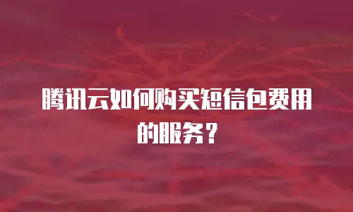腾讯云如何购买短信包费用的服务？