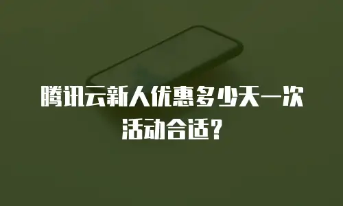 腾讯云新人优惠多少天一次活动合适？