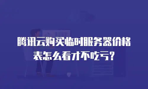 腾讯云购买临时服务器价格表怎么看才不吃亏？