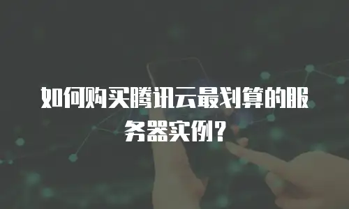 如何购买腾讯云最划算的服务器实例？