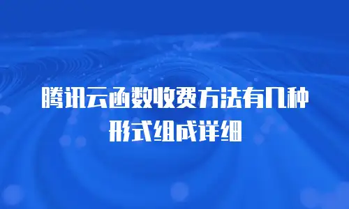 腾讯云函数收费方法有几种形式组成详细