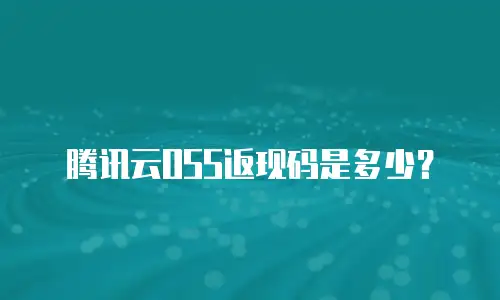 腾讯云OSS返现码是多少？