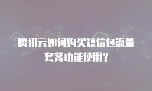 腾讯云如何购买短信包流量套餐功能使用？