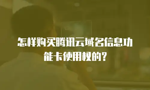 怎样购买腾讯云域名信息功能卡使用权的？