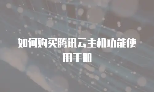 如何购买腾讯云主机功能使用手册