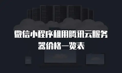 微信小程序租用腾讯云服务器价格一览表