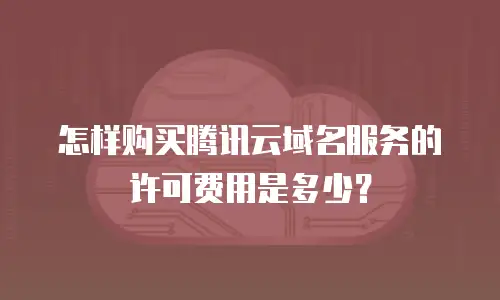 怎样购买腾讯云域名服务的许可费用是多少？