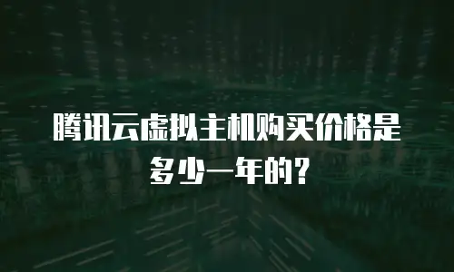 腾讯云虚拟主机购买价格是多少一年的？