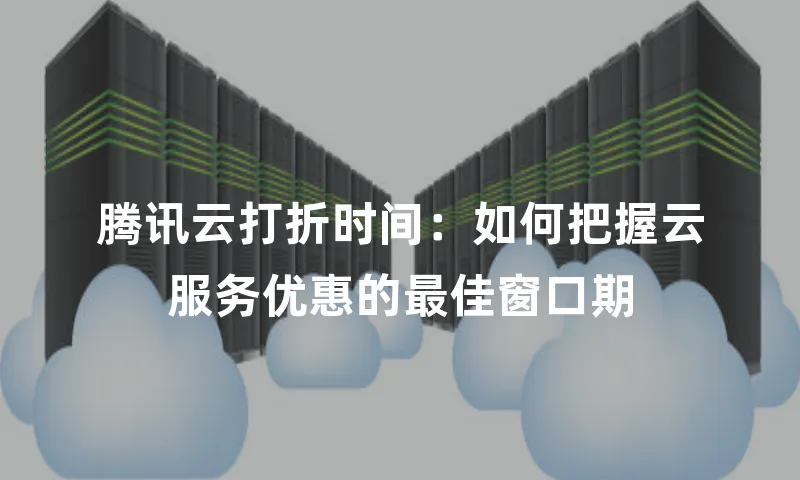 腾讯云打折时间：如何把握云服务优惠的最佳窗口期