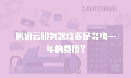 腾讯云服务器续费是多少一年的费用？