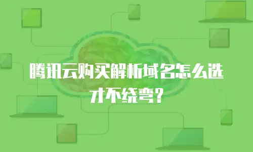 腾讯云购买解析域名怎么选才不绕弯？