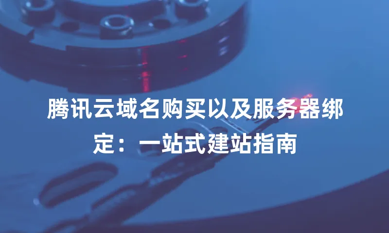 腾讯云域名购买以及服务器绑定：一站式建站指南