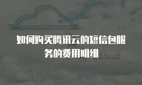 如何购买腾讯云的短信包服务的费用明细