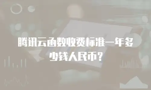 腾讯云函数收费标准一年多少钱人民币？