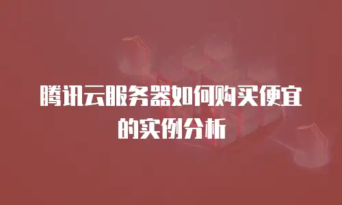 腾讯云服务器如何购买便宜的实例分析