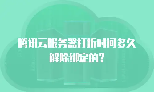 腾讯云服务器打折时间多久解除绑定的？