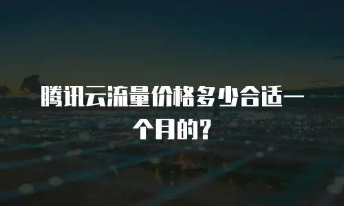 腾讯云流量价格多少合适一个月的？
