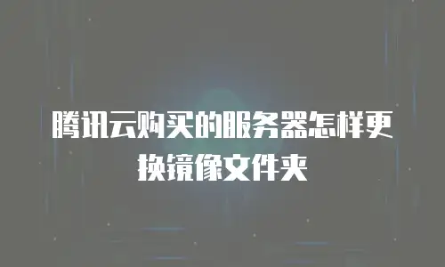 腾讯云购买的服务器怎样更换镜像文件夹