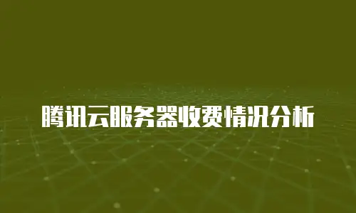 腾讯云服务器收费情况分析