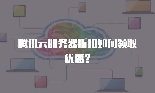 腾讯云服务器折扣如何领取优惠？