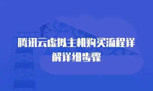 腾讯云虚拟主机购买流程详解详细步骤