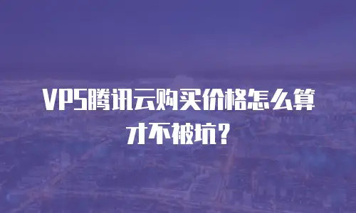 VPS腾讯云购买价格怎么算才不被坑？