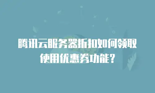 腾讯云服务器折扣如何领取使用优惠券功能？