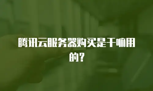 腾讯云服务器购买是干嘛用的？
