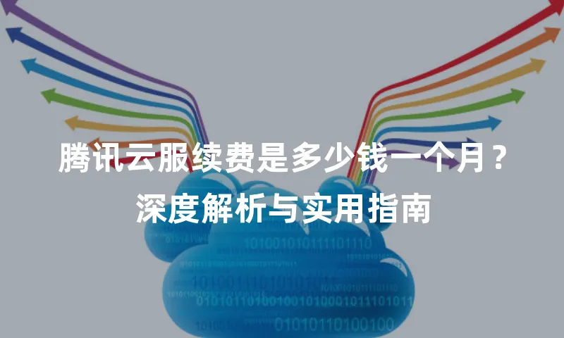腾讯云服续费是多少钱一个月？深度解析与实用指南