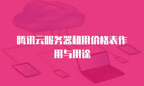 腾讯云服务器租用价格表作用与用途