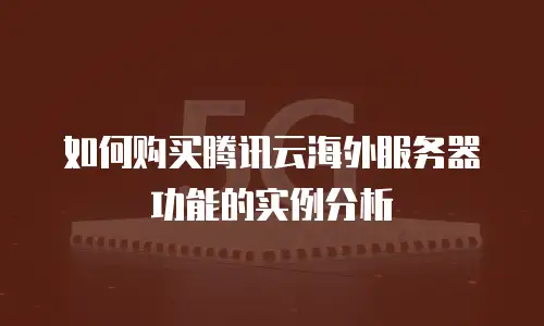如何购买腾讯云海外服务器功能的实例分析